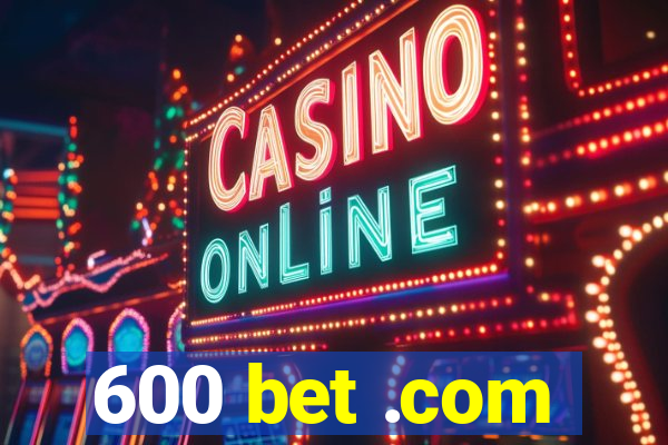 600 bet .com