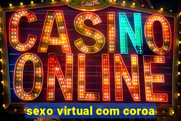 sexo virtual com coroa