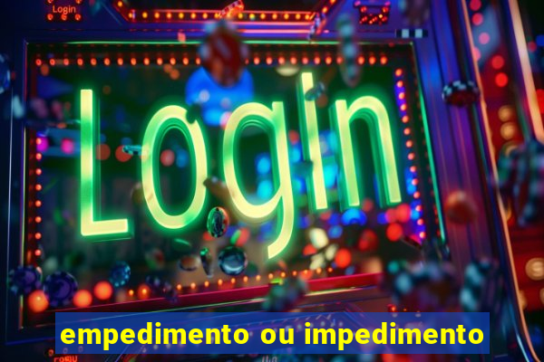 empedimento ou impedimento