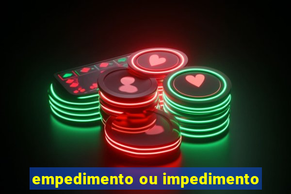 empedimento ou impedimento