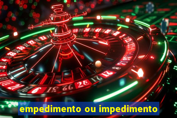 empedimento ou impedimento