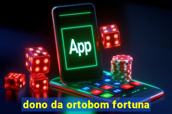 dono da ortobom fortuna