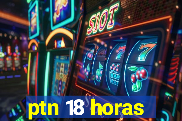 ptn 18 horas