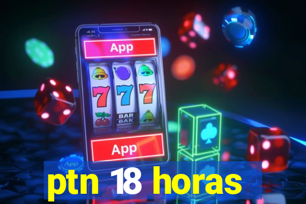 ptn 18 horas