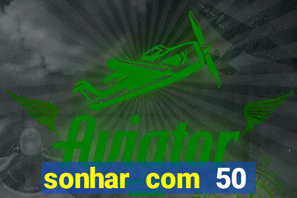 sonhar com 50 reais jogo do bicho