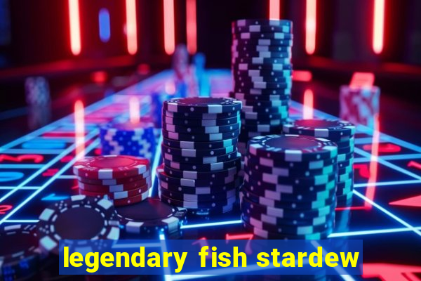 legendary fish stardew