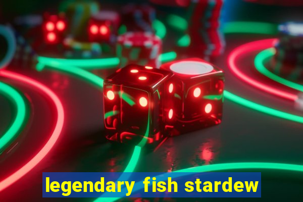 legendary fish stardew