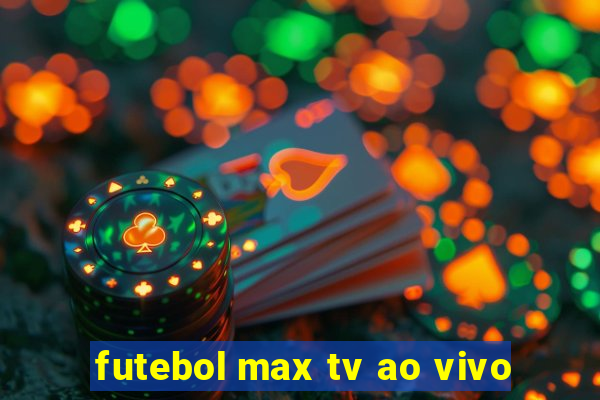 futebol max tv ao vivo