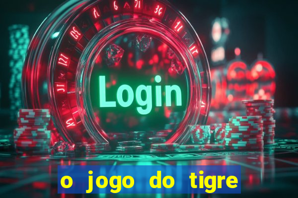 o jogo do tigre da dinheiro