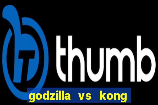 godzilla vs kong filme completo dublado topflix