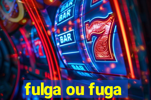 fulga ou fuga