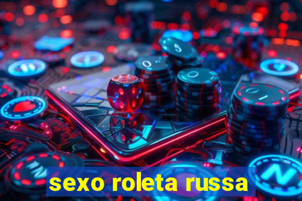 sexo roleta russa